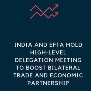 Read more about the article India and EFTA hold high-level delegation meeting to boost bilateral trade and economic partnership