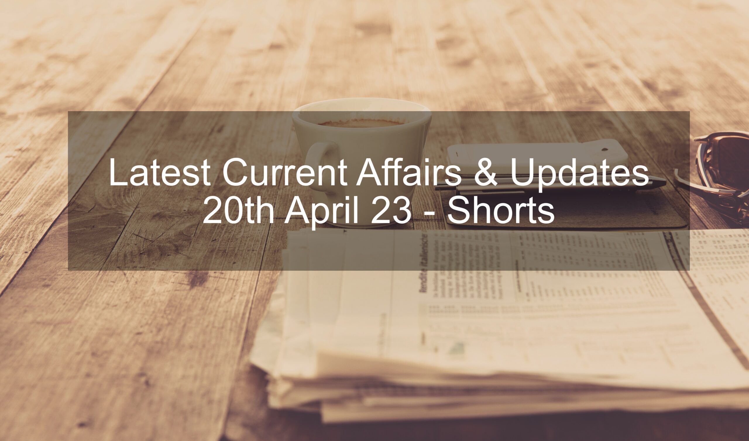 You are currently viewing Latest Current Affairs Updates – 20th April 2023 | Shorts