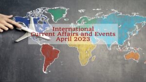 Read more about the article Latest International Current Affairs Updates – April 2023