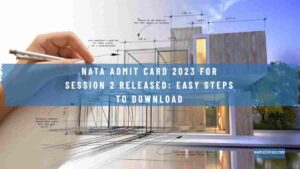 Read more about the article NATA Admit Card 2023 for Session 2 Released: Easy Steps to Download